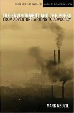 The Environment and the Press: From Adventure Writing to Advocacy (Medill Visions of the American Press)
