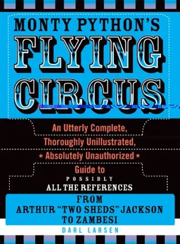 Monty Python's Flying Circus: An Utterly Complete, Thoroughly Unillustrated, Absolutely Unauthorized Guide to Possibly All the References From Arthur "Two Sheds" Jackson to Zambesi