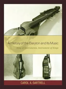עטיפת הספר A History of the Baryton and Its Music: King of Instruments, Instrument of Kings מאת Carol A. Gartrell