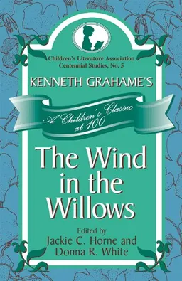 Kenneth Grahame's The Wind in the Willows: A Children's Classic at 100 (Children's Literature Association Centennial Studies)