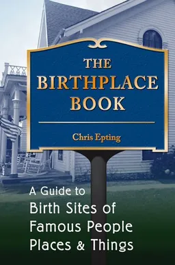 The Birthplace Book: A Guide to Birth Sites of Famous People, Places, and Things