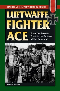 Luftwaffe Fighter Ace: From the Eastern Front to the Defense of the Homeland (Stackpole Military History Series)