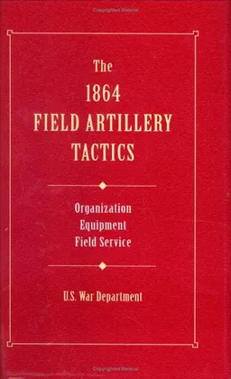 The 1864 Field Artillery Tactics: Instruction for Field Artillery