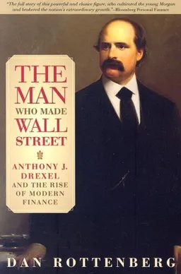 עטיפת הספר The Man Who Made Wall Street: Anthony J. Drexel and the Rise of Modern Finance מאת Dan Rottenberg