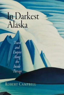 עטיפת הספר In Darkest Alaska: Travel and Empire Along the Inside Passage (Nature and Culture in America) מאת Robert Campbell