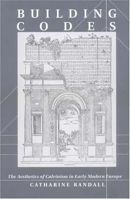 Building Codes: The Aesthetics of Calvinism in Early Modern Europe (New Cultural Studies)