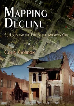 עטיפת הספר Mapping Decline: St. Louis and the Fate of the American City (Politics and Culture in Modern America) מאת Colin Gordon