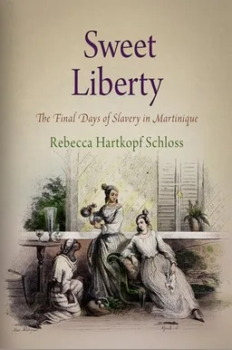 Sweet Liberty: The Final Days of Slavery in Martinique (Early American Studies)