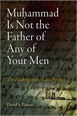 Muhammad Is Not the Father of Any of Your Men: The Making of the Last Prophet (Divinations: Rereading Late Ancient Religion)