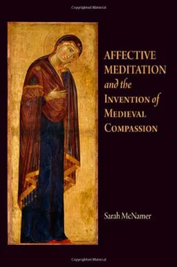 עטיפת הספר Affective Meditation and the Invention of Medieval Compassion (The Middle Ages Series) מאת Sarah McNamer