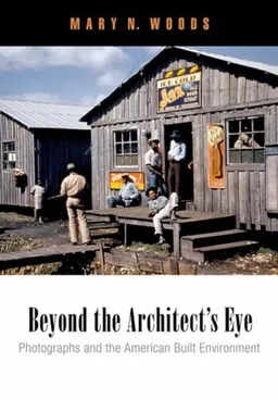 עטיפת הספר Beyond the Architect's Eye: Photographs and the American Built Environment מאת Mary N. Woods