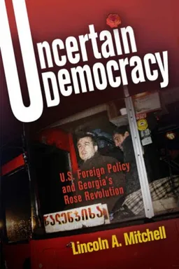 עטיפת הספר Uncertain Democracy: U.S. Foreign Policy and Georgia's Rose Revolution מאת Lincoln A. Mitchell