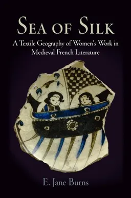 עטיפת הספר Sea of Silk: A Textile Geography of Women's Work in Medieval French Literature (The Middle Ages Series) מאת E. Jane Burns