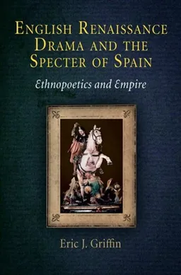 עטיפת הספר English Renaissance Drama and the Specter of Spain: Ethnopoetics and Empire מאת Eric J. Griffin