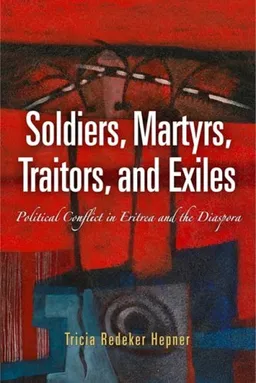 עטיפת הספר Soldiers, Martyrs, Traitors, and Exiles: Political Conflict in Eritrea and the Diaspora (The Ethnography of Political Violence) מאת Tricia Redeker Hepner