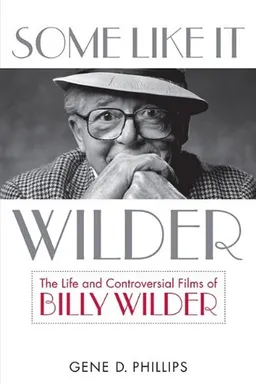 Some Like It Wilder: The Life and Controversial Films of Billy Wilder (Screen Classics)