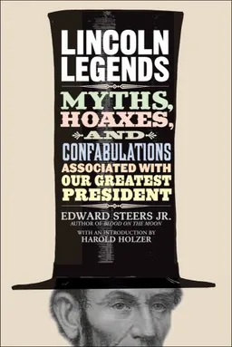 Lincoln Legends: Myths, Hoaxes, and Confabulations Associated with Our Greatest President