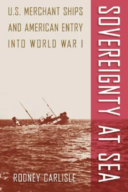 עטיפת הספר Sovereignty at Sea: U.S. Merchant Ships and American Entry into World War I (New Perspectives on Maritime History and Nautical Archaeology) מאת Rodney Carlisle