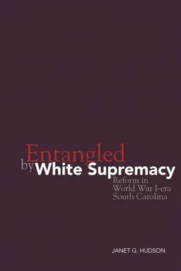 Entangled by White Supremacy: Reform in World War I-era South Carolina (New Directions in Southern History)