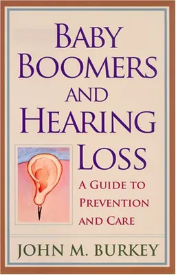 עטיפת הספר Baby Boomers and Hearing Loss: A Guide to Prevention and Care מאת John Burkey