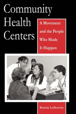 עטיפת הספר Community Health Centers: A Movement and the People Who Made It Happen (Critical Issues in Health and Medicine) מאת Bonnie Lefkowitz