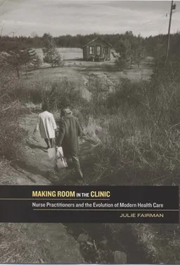 עטיפת הספר Making Room in the Clinic: Nurse Practitioners and the Evolution of Modern Health Care (Critical Issues in Health and Medicine) מאת Julie Fairman
