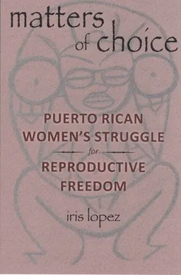 עטיפת הספר Matters of Choice: Puerto Rican Women's Struggle for Reproductive Freedom מאת Iris Lopez