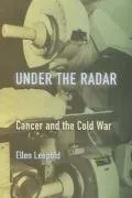 עטיפת הספר Under the Radar: Cancer and the Cold War (Critical Issues in Health and Medicine) מאת Ellen Leopold