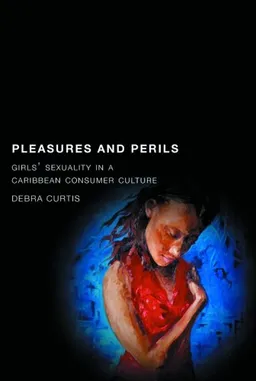 עטיפת הספר Pleasures and Perils: Girls' Sexuality in a Caribbean Consumer Culture (Series in Childhood Studies) מאת Debra Curtis
