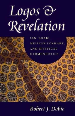 Logos & Revelation: Ibn 'Arabi, Meister Eckhart, and Mystical Hermeneutics