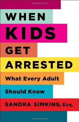 עטיפת הספר When Kids Get Arrested: What Every Adult Should Know מאת Sandra Simkins Esq.