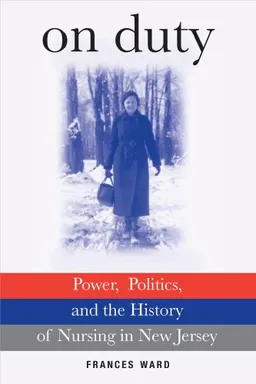 עטיפת הספר On Duty: Power, Politics, and the History of Nursing in New Jersey מאת Ward