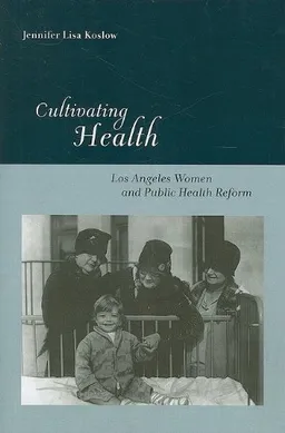 עטיפת הספר Cultivating Health: Los Angeles Women and Public Health Reform (Critical Issues in Health and Medicine) מאת Jennifer Lisa Koslow
