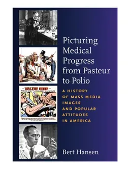 עטיפת הספר Picturing Medical Progress from Pasteur to Polio: A History of Mass Media Images and Popular Attitudes in America מאת Bert Hansen