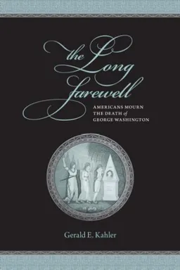 עטיפת הספר The Long Farewell: Americans Mourn the Death of George Washington מאת Gerald E. Kahler