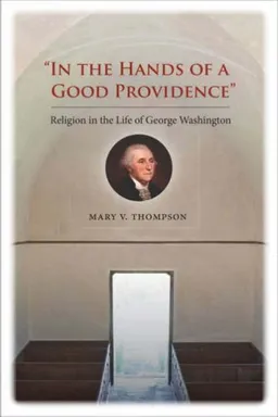 עטיפת הספר "In the Hands of a Good Providence": Religion in the Life of George Washington מאת Mary V. Thompson