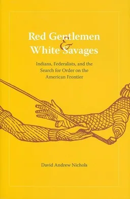 עטיפת הספר Red Gentlemen and White Savages: Indians, Federalists, and the Search for Order on the American Frontier (Jeffersonian America) מאת David Andrew Nichols