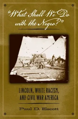 עטיפת הספר "What Shall We Do with the Negro?": Lincoln, White Racism, and Civil War America מאת Paul D. Escott