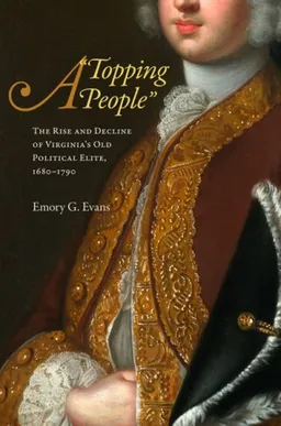 עטיפת הספר A "Topping People": The Rise and Decline of Virginia's Old Political Elite, 1680-1790 מאת Emory G. Evans
