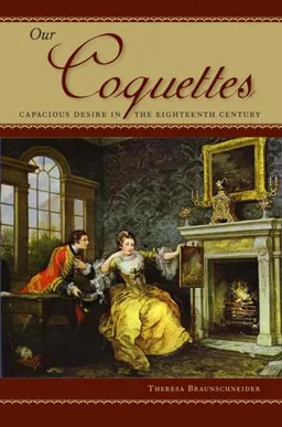 עטיפת הספר Our Coquettes: Capacious Desire in the Eighteenth Century (Winner of the Walker Cowen Memorial Prize) מאת Theresa Braunschneider