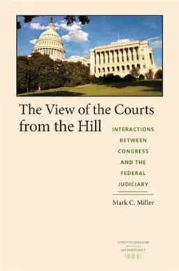 עטיפת הספר The View of the Courts from the Hill: Interactions between Congress and the Federal Judiciary (Constitutionalism and Democracy) מאת Mark C. Miller