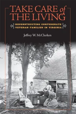עטיפת הספר Take Care of the Living: Reconstructing Confederate Veteran Families in Virginia (A Nation Divided) מאת Jeffrey W. McClurken