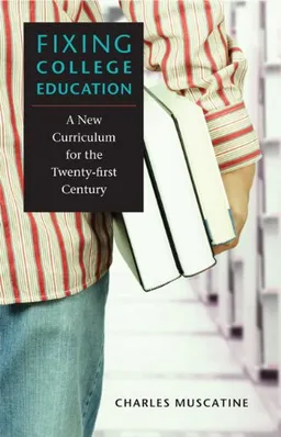 עטיפת הספר Fixing College Education: A New Curriculum for the Twenty-first Century מאת Charles Muscatine