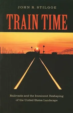 עטיפת הספר Train Time: Railroads and the Imminent Reshaping of the United States Landscape מאת John R. Stilgoe