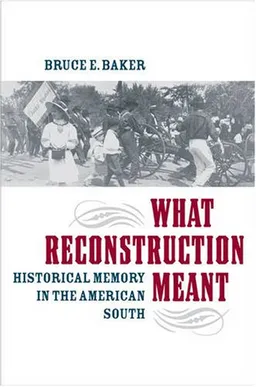 עטיפת הספר What Reconstruction Meant: Historical Memory in the American South (The American South Series) מאת Bruce E. Baker