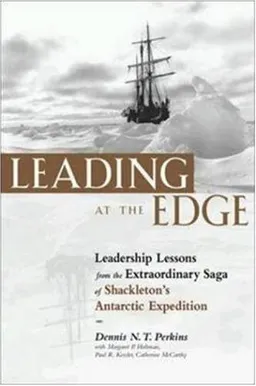 Leading at the Edge : Leadership Lessons from the Extraordinary Saga of Shackleton's Antarctic Expedition