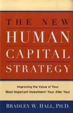 The New Human Capital Strategy: Improving the Value of Your Most Important Investment--Year After Year
