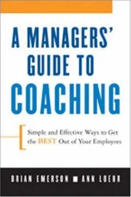 A Manager's Guide to Coaching: Simple and Effective Ways to Get the Best From Your Employees