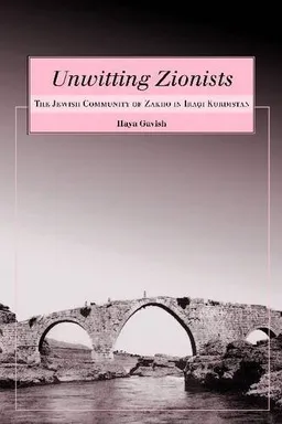 Unwitting Zionists: The Jewish Community of Zakho in Iraqi Kurdistan (Raphael Patai Series in Jewish Folklore and Anthropology)