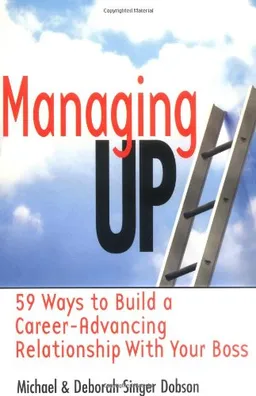 Managing Up: 59 Ways to Build a Career-Advancing Relationship with Your Boss